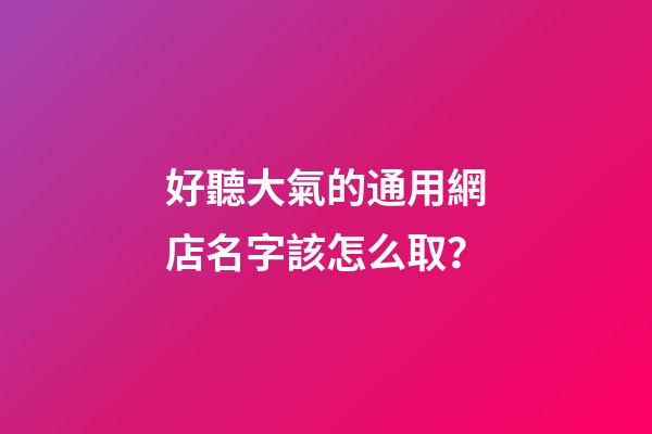好聽大氣的通用網店名字該怎么取？-第1張-店鋪起名-玄機派