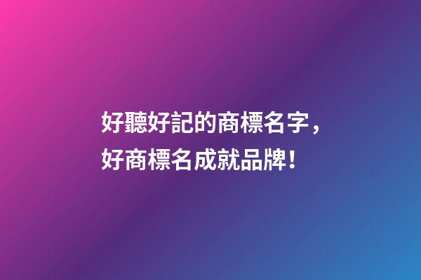 好聽好記的商標名字，好商標名成就品牌！-第1張-商標起名-玄機派