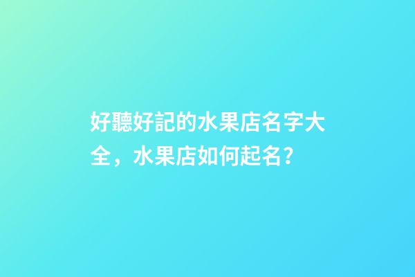 好聽好記的水果店名字大全，水果店如何起名？-第1張-店鋪起名-玄機派