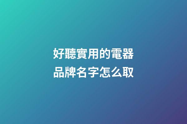 好聽實用的電器品牌名字怎么取-第1張-商標起名-玄機派