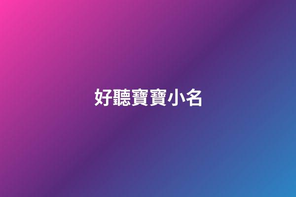 好聽寶寶小名(超好聽的寶寶小名)-第1張-寶寶起名-玄機派