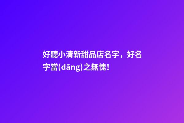 好聽小清新甜品店名字，好名字當(dāng)之無愧！-第1張-店鋪起名-玄機(jī)派