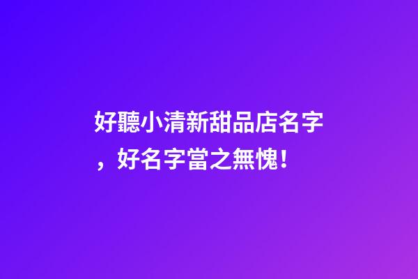 好聽小清新甜品店名字，好名字當之無愧！