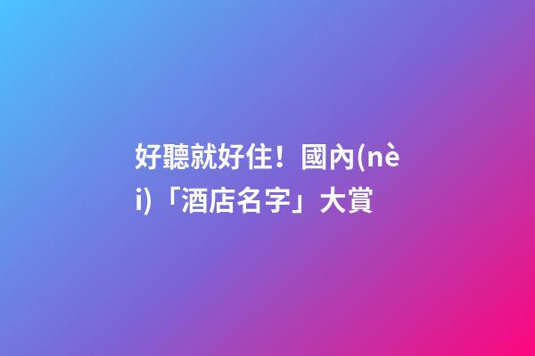 好聽就好住！國內(nèi)「酒店名字」大賞-第1張-店鋪起名-玄機(jī)派