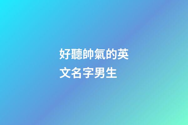 好聽帥氣的英文名字男生