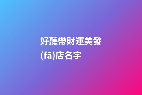 好聽帶財運美發(fā)店名字