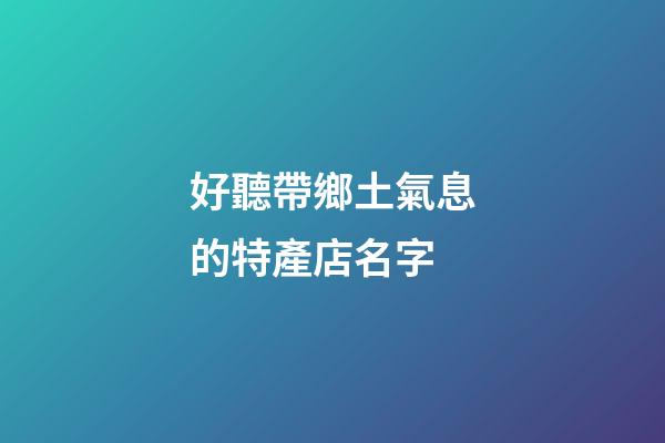 好聽帶鄉土氣息的特產店名字