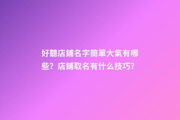 好聽店鋪名字簡單大氣有哪些？店鋪取名有什么技巧？-第1張-店鋪起名-玄機派