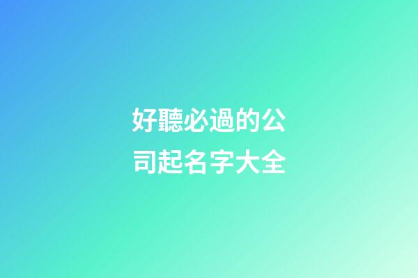好聽必過的公司起名字大全-第1張-公司起名-玄機派