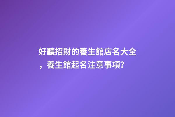 好聽招財的養生館店名大全，養生館起名注意事項？-第1張-店鋪起名-玄機派