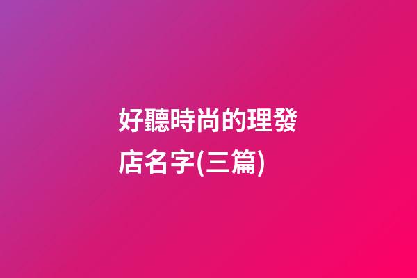 好聽時尚的理發店名字(三篇)-第1張-店鋪起名-玄機派