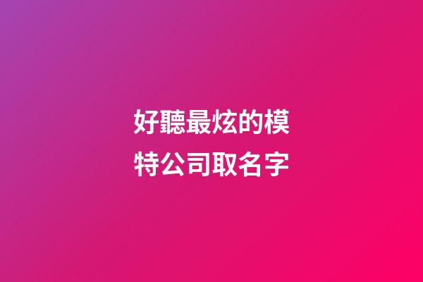 好聽最炫的模特公司取名字