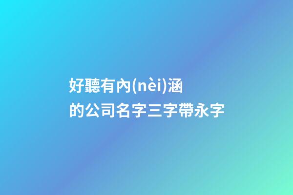 好聽有內(nèi)涵的公司名字三字帶永字-第1張-公司起名-玄機派