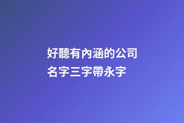 好聽有內涵的公司名字三字帶永字-第1張-公司起名-玄機派