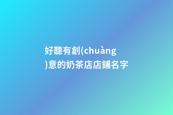 好聽有創(chuàng)意的奶茶店店鋪名字-第1張-店鋪起名-玄機派