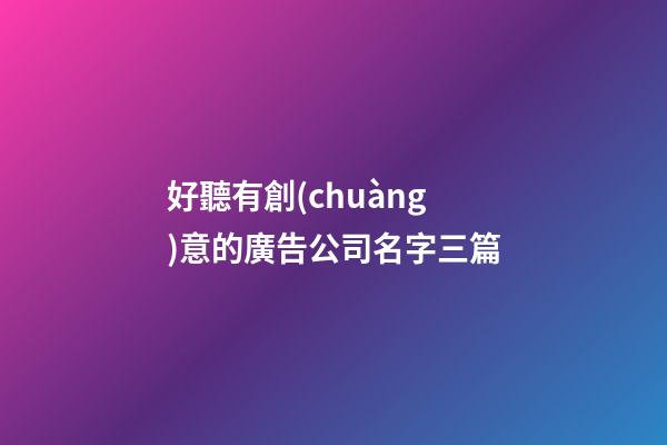 好聽有創(chuàng)意的廣告公司名字三篇-第1張-公司起名-玄機(jī)派