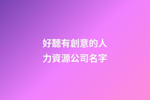 好聽有創意的人力資源公司名字-第1張-公司起名-玄機派