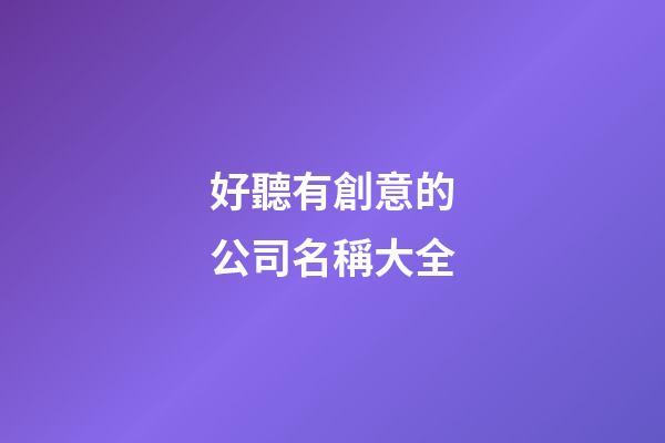 好聽有創意的公司名稱大全-第1張-公司起名-玄機派