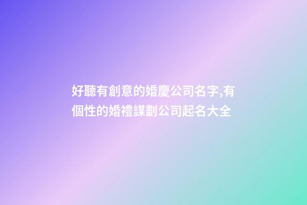 好聽有創意的婚慶公司名字,有個性的婚禮謀劃公司起名大全-第1張-公司起名-玄機派