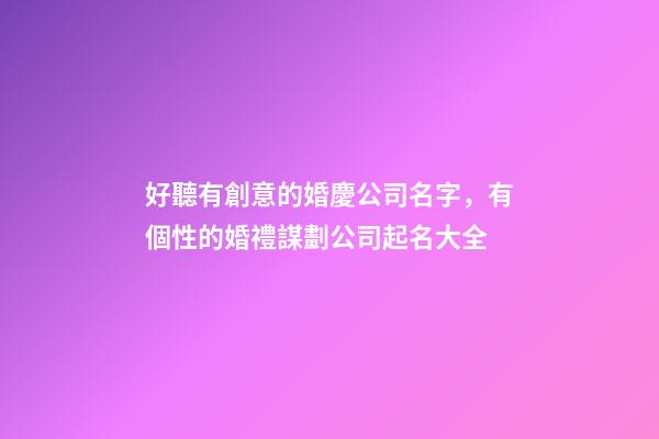好聽有創意的婚慶公司名字，有個性的婚禮謀劃公司起名大全-第1張-公司起名-玄機派