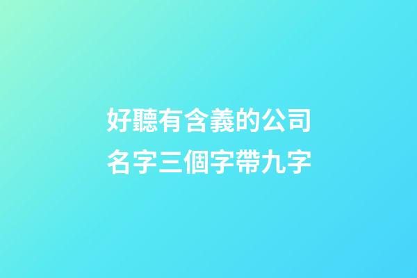 好聽有含義的公司名字三個字帶九字-第1張-公司起名-玄機派