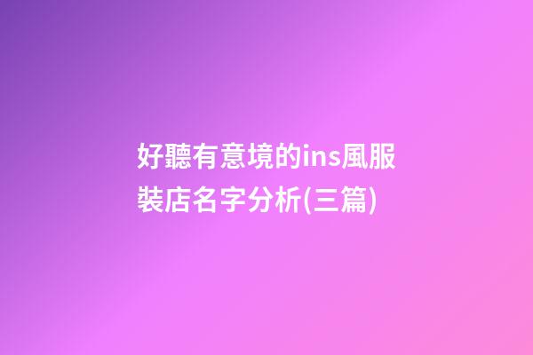 好聽有意境的ins風服裝店名字分析(三篇)-第1張-店鋪起名-玄機派