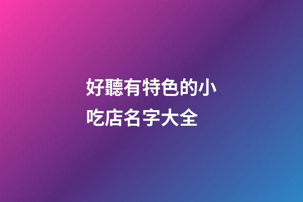 好聽有特色的小吃店名字大全-第1張-店鋪起名-玄機(jī)派