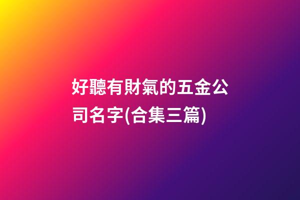 好聽有財氣的五金公司名字(合集三篇)-第1張-公司起名-玄機派