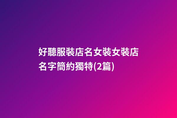 好聽服裝店名女裝女裝店名字簡約獨特(2篇)-第1張-店鋪起名-玄機派