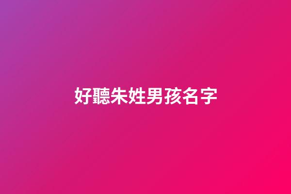 好聽朱姓男孩名字(好聽朱姓男孩名字兩個字)-第1張-男孩起名-玄機派