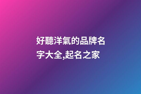 好聽洋氣的品牌名字大全,起名之家-第1張-商標起名-玄機派