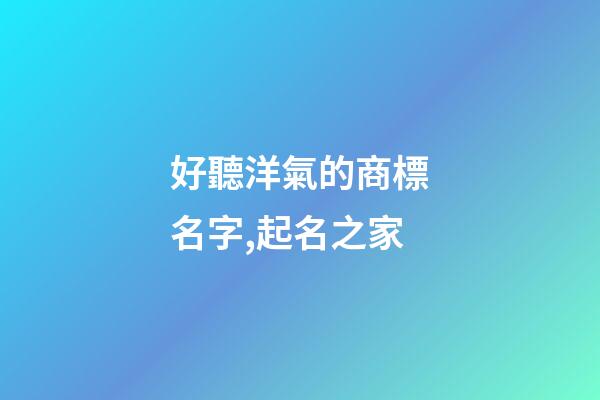 好聽洋氣的商標名字,起名之家-第1張-商標起名-玄機派
