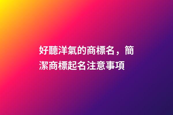 好聽洋氣的商標名，簡潔商標起名注意事項-第1張-商標起名-玄機派