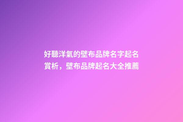 好聽洋氣的壁布品牌名字起名賞析，壁布品牌起名大全推薦-第1張-商標起名-玄機派