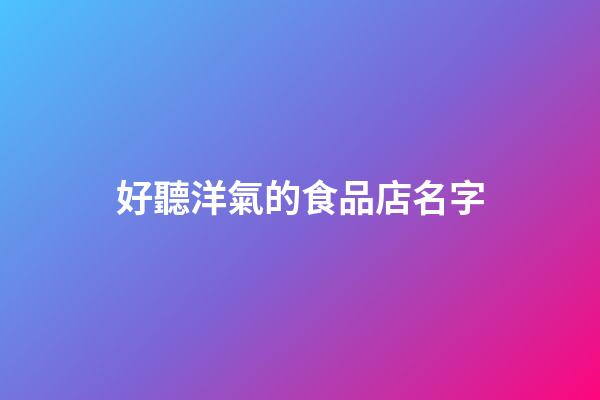 好聽洋氣的食品店名字