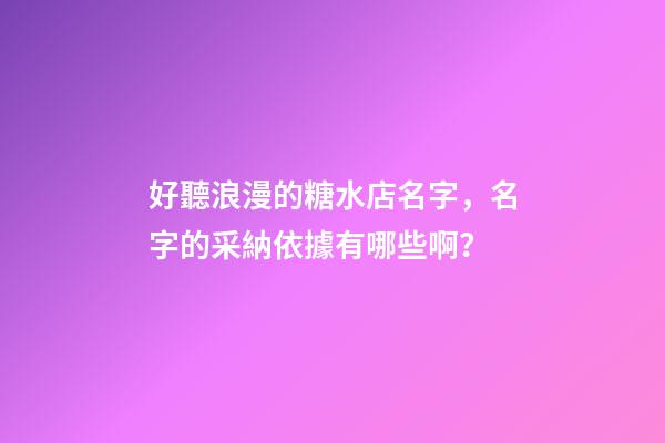 好聽浪漫的糖水店名字，名字的采納依據有哪些啊？-第1張-店鋪起名-玄機派