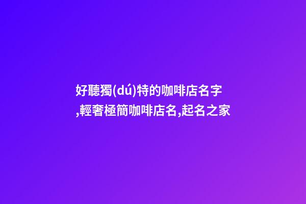 好聽獨(dú)特的咖啡店名字,輕奢極簡咖啡店名,起名之家-第1張-店鋪起名-玄機(jī)派