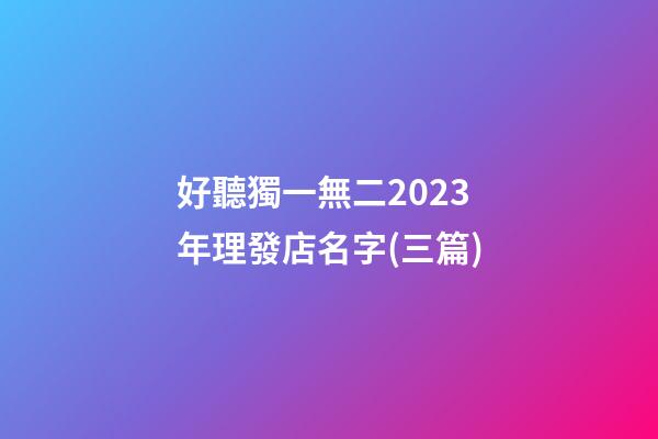 好聽獨一無二2023年理發店名字(三篇)-第1張-店鋪起名-玄機派