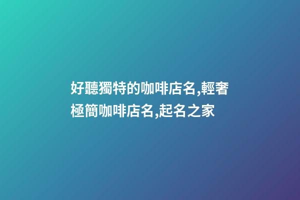 好聽獨特的咖啡店名,輕奢極簡咖啡店名,起名之家-第1張-店鋪起名-玄機派