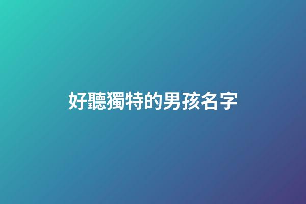 好聽獨特的男孩名字(特別又好聽的男孩名字)-第1張-男孩起名-玄機派