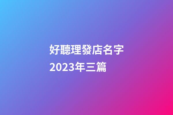 好聽理發店名字2023年三篇-第1張-店鋪起名-玄機派