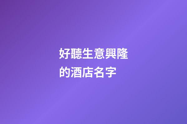 好聽生意興隆的酒店名字