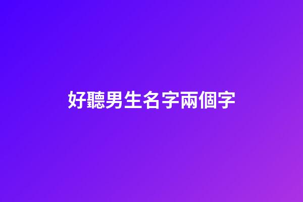 好聽男生名字兩個字(好聽男生名字兩個字大全)-第1張-男孩起名-玄機派