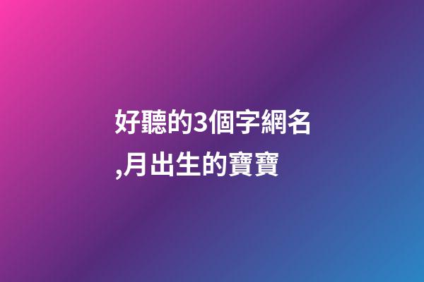 好聽的3個字網名,月出生的寶寶-第1張-觀點-玄機派