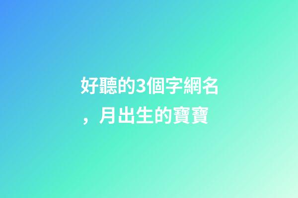 好聽的3個字網名，月出生的寶寶-第1張-觀點-玄機派