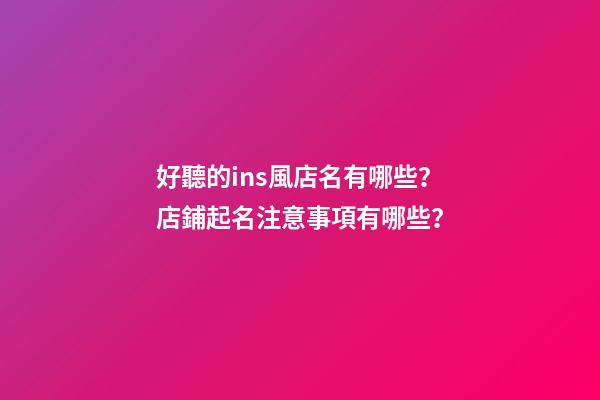 好聽的ins風店名有哪些？店鋪起名注意事項有哪些？-第1張-店鋪起名-玄機派