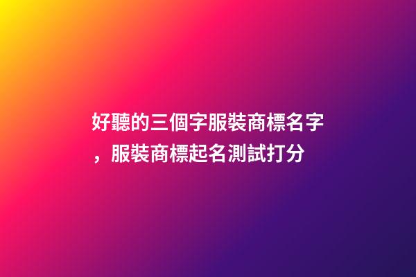 好聽的三個字服裝商標名字，服裝商標起名測試打分-第1張-商標起名-玄機派