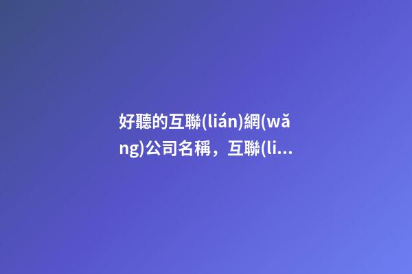 好聽的互聯(lián)網(wǎng)公司名稱，互聯(lián)網(wǎng)公司有何好名？-第1張-公司起名-玄機(jī)派