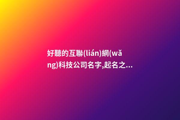 好聽的互聯(lián)網(wǎng)科技公司名字,起名之家