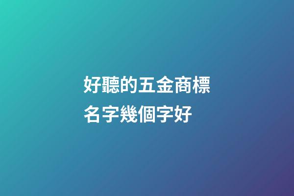 好聽的五金商標名字幾個字好-第1張-商標起名-玄機派